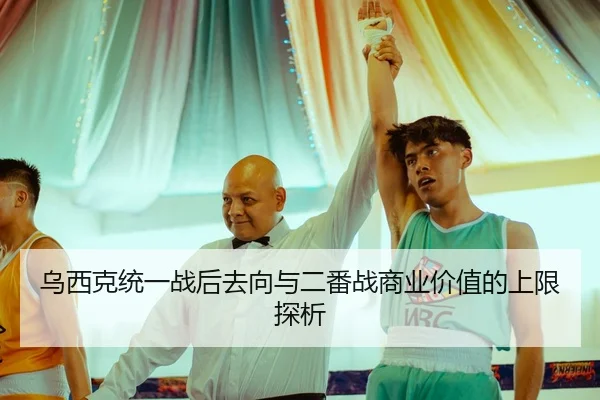 乌西克统一战后去向与二番战商业价值的上限探析